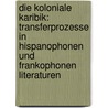 Die Koloniale Karibik: Transferprozesse in Hispanophonen Und Frankophonen Literaturen door Gesine Muller