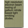 High Resolution Electron Beam Testing Of Gallium Nitride Based Light Emitting Diodes. door Curtis Lorenz Progl