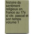 Histoire Du Sentiment Religieux En France Au 17e Si Cle. Pascal Et Son Temps Volume 1