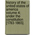 History of the United States of America Volume 4; Under the Constitution [1783-1865].