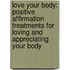 Love Your Body: Positive Affirmation Treatments For Loving And Appreciating Your Body