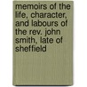 Memoirs Of The Life, Character, And Labours Of The Rev. John Smith, Late Of Sheffield by Jr. Richard Treffry
