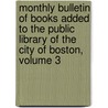 Monthly Bulletin of Books Added to the Public Library of the City of Boston, Volume 3 door Boston Public Library