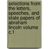 Selections from the Letters, Speeches, and State Papers of Abraham Lincoln Volume C.1