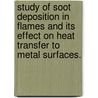 Study Of Soot Deposition In Flames And Its Effect On Heat Transfer To Metal Surfaces. door Ignacio Preciado