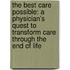 The Best Care Possible: A Physician's Quest To Transform Care Through The End Of Life