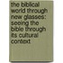 The Biblical World Through New Glasses: Seeing The Bible Through Its Cultural Context
