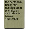 The Centennial Book; One Hundred Years of Christian Civilization in Hawaii, 1820-1920 by Hawaiian Mission Centennial