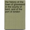 The History of the Town of Gravesend in the County of Kent, and of the Port of London door Robert Peirce Cruden