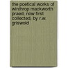 The Poetical Works Of Winthrop Mackworth Praed, Now First Collected, By R.W. Griswold by Winthrop Mackworth Praed