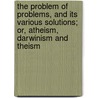 The Problem of Problems, and Its Various Solutions; Or, Atheism, Darwinism and Theism door Clark Braden