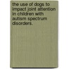 The Use Of Dogs To Impact Joint Attention In Children With Autism Spectrum Disorders. by Kenneth Charles Welsh