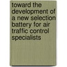 Toward the Development of a New Selection Battery for Air Traffic Control Specialists by United States Government
