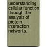 Understanding Cellular Function Through The Analysis Of Protein Interaction Networks. by Silpa Suthram