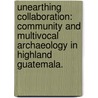 Unearthing Collaboration: Community And Multivocal Archaeology In Highland Guatemala. door Anne E. Kraemer