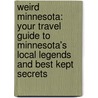 Weird Minnesota: Your Travel Guide To Minnesota's Local Legends And Best Kept Secrets by Eric Dregni