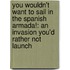 You Wouldn't Want To Sail In The Spanish Armada!: An Invasion You'd Rather Not Launch