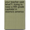 Your Teacher Said What?!: Trying to Raise a Fifth Grade Capitalist in Obama's America by Joe Kernen