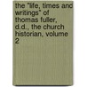 the "Life, Times and Writings" of Thomas Fuller, D.D., the Church Historian, Volume 2 door Morris Joseph Fuller