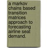 A Markov Chains Based Transition Matrices Approach To Forecasting Airline Seat Demand. door Leslie M. Bobb