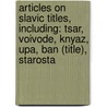 Articles On Slavic Titles, Including: Tsar, Voivode, Knyaz, Upa, Ban (Title), Starosta by Hephaestus Books