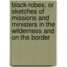 Black-Robes; Or Sketches Of Missions And Ministers In The Wilderness And On The Border door Robert Peebles Nevin