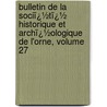 Bulletin De La Sociï¿½Tï¿½ Historique Et Archï¿½Ologique De L'Orne, Volume 27 door D. Soci T. Histori