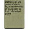 Elements of the Game of Chess; Or, a New Method of Instruction in That Celebrated Game door William Lewis