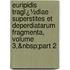 Euripidis Tragï¿½Diae Superstites Et Deperdiatarum Fragmenta, Volume 3,&Nbsp;Part 2