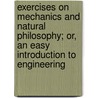 Exercises On Mechanics And Natural Philosophy; Or, An Easy Introduction To Engineering by Thomas Tate