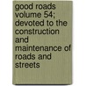 Good Roads Volume 54; Devoted to the Construction and Maintenance of Roads and Streets by League Of American Wheelmen