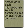 Histoire De La Gaule Mï¿½Ridionale Sous La Domination Des Conquï¿½Rants Germains by Claude Charles Fauriel