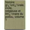 Histoire Gï¿½Nï¿½Rale, Civile, Religieuse Et Littï¿½Raire Du Poitou, Volume 1 by [Charles Auguste] Auber