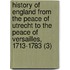 History Of England From The Peace Of Utrecht To The Peace Of Versailles, 1713-1783 (3)