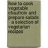 How To Cook Vegetable Chaufroix And Prepare Salads - A Selection Of Vegetarian Recipes