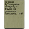 La France Ï¿½Quinoxiale ...: Voyage Ï¿½ Travers Les Guyanes Et L'Amazonie.  1887 door Henri Anatole Coudreau