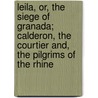 Leila, Or, the Siege of Granada; Calderon, the Courtier And, the Pilgrims of the Rhine door Baron Edward Bulwer Lytton Lytton