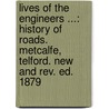 Lives of the Engineers ...: History of Roads. Metcalfe, Telford. New and Rev. Ed. 1879 by Samuel Smiles