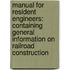 Manual for Resident Engineers: Containing General Information on Railroad Construction