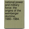 National Power And Military Force: The Origins Of The Weinberger Doctrine, 1980--1984. door Gail E.S. Yoshitani