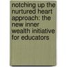 Notching Up The Nurtured Heart Approach: The New Inner Wealth Initiative For Educators by Melissa Lynn Block