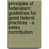 Principles of Federalism: Guidelines for Good Federal Practices - A Swiss Contribution by F
