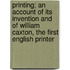 Printing; An Account of Its Invention and of William Caxton, the First English Printer