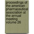 Proceedings of the American Pharmaceutical Association at the Annual Meeting Volume 26