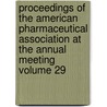 Proceedings of the American Pharmaceutical Association at the Annual Meeting Volume 29 by American Pharmaceutical Meeting