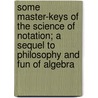 Some Master-Keys of the Science of Notation; A Sequel to Philosophy and Fun of Algebra by Mary Boole