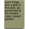 Such Things Are; a Play in Five Acts. as Performed at the Theatre Royal, Covent Garden by Mrs Inchbald