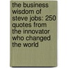 The Business Wisdom Of Steve Jobs: 250 Quotes From The Innovator Who Changed The World by Steve Jobs