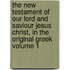 The New Testament of Our Lord and Saviour Jesus Christ, in the Original Greek Volume 1