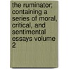 The Ruminator; Containing a Series of Moral, Critical, and Sentimental Essays Volume 2 by Robert Pearse Gillies